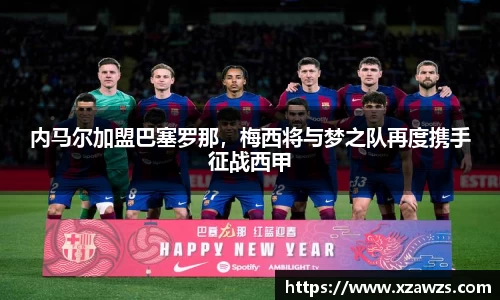 内马尔加盟巴塞罗那，梅西将与梦之队再度携手征战西甲
