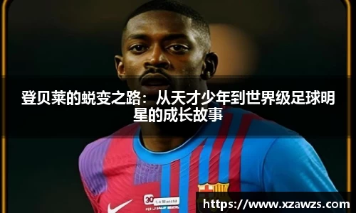 登贝莱的蜕变之路：从天才少年到世界级足球明星的成长故事